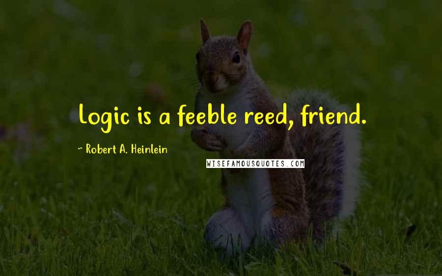 Robert A. Heinlein Quotes: Logic is a feeble reed, friend.