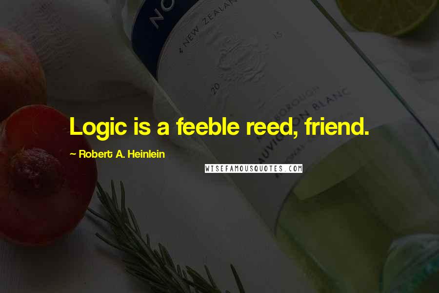 Robert A. Heinlein Quotes: Logic is a feeble reed, friend.