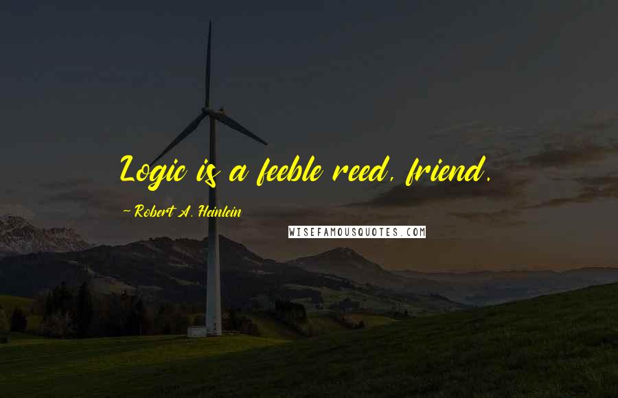 Robert A. Heinlein Quotes: Logic is a feeble reed, friend.