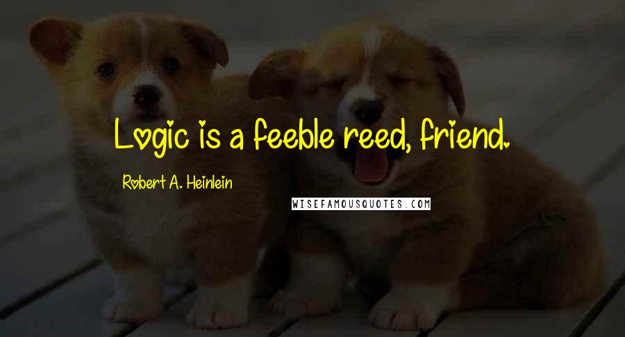 Robert A. Heinlein Quotes: Logic is a feeble reed, friend.