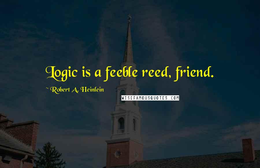 Robert A. Heinlein Quotes: Logic is a feeble reed, friend.