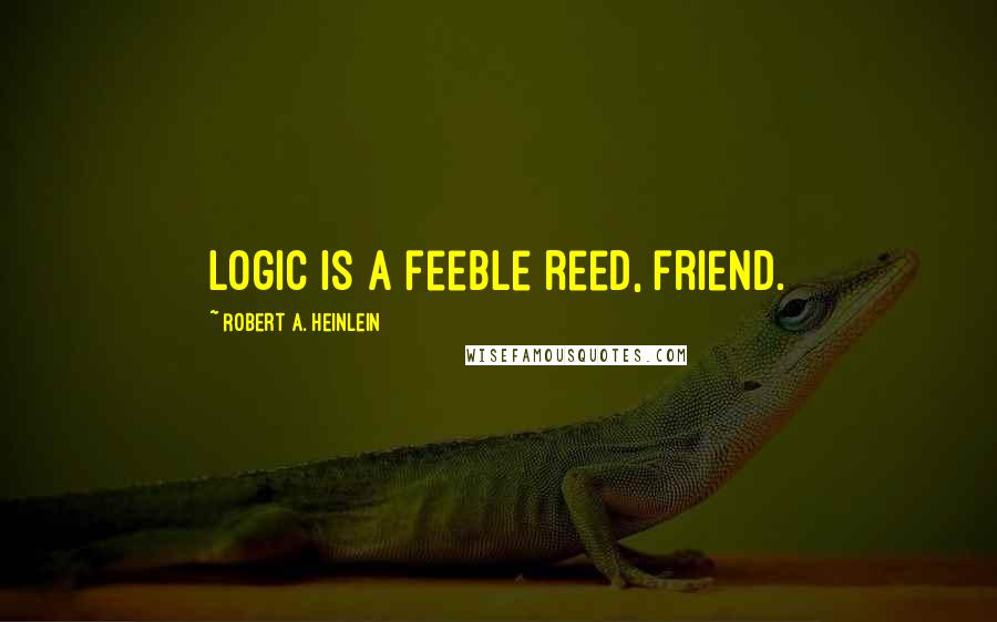 Robert A. Heinlein Quotes: Logic is a feeble reed, friend.