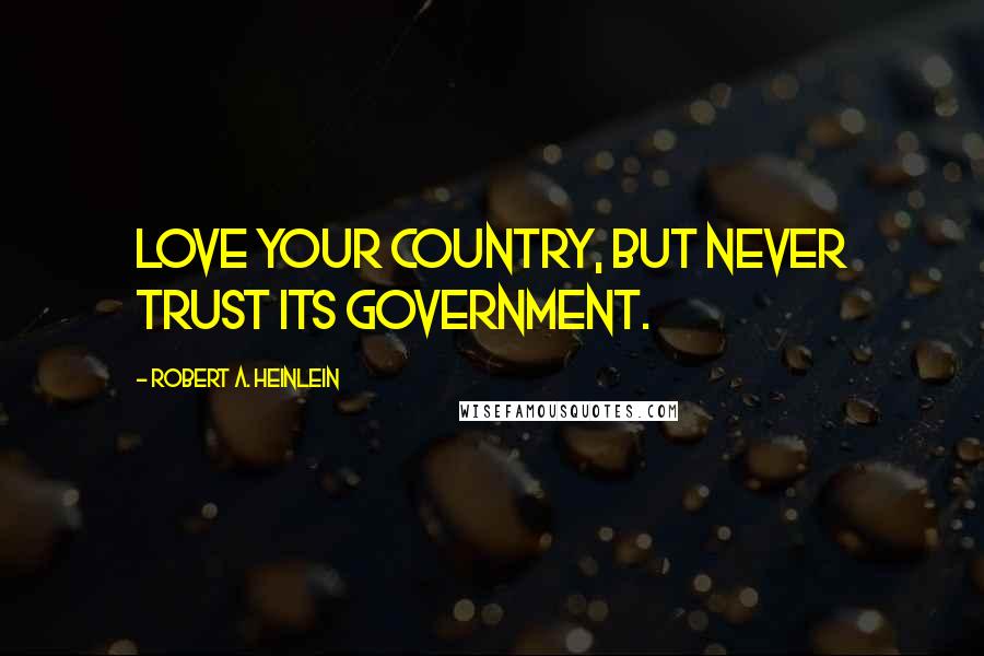 Robert A. Heinlein Quotes: Love your country, but never trust its government.