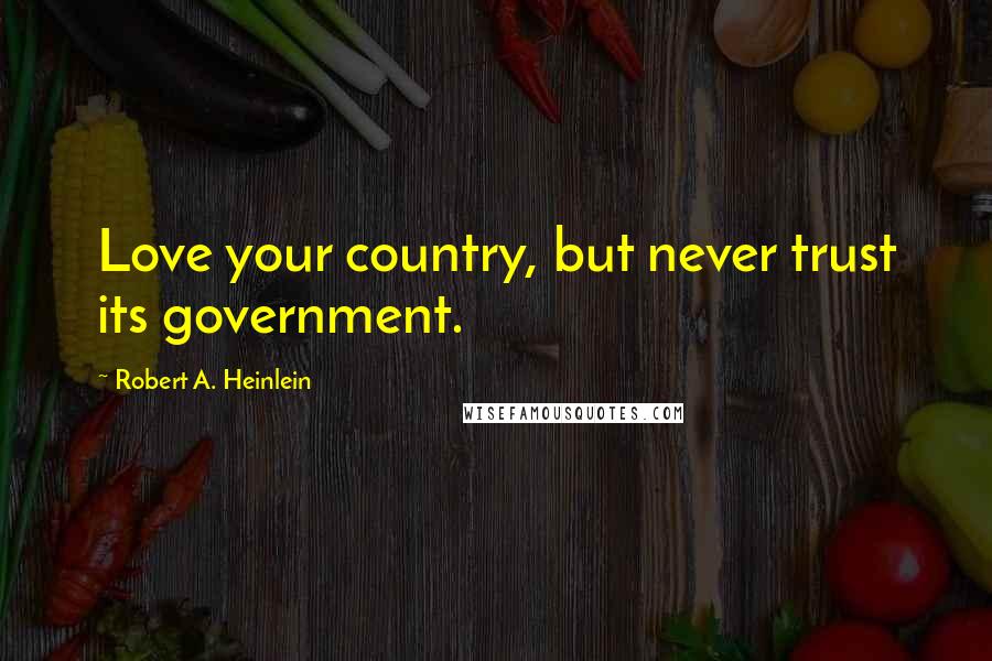 Robert A. Heinlein Quotes: Love your country, but never trust its government.