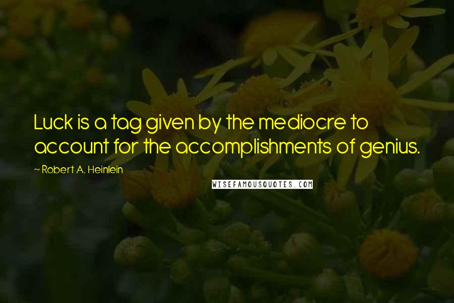 Robert A. Heinlein Quotes: Luck is a tag given by the mediocre to account for the accomplishments of genius.