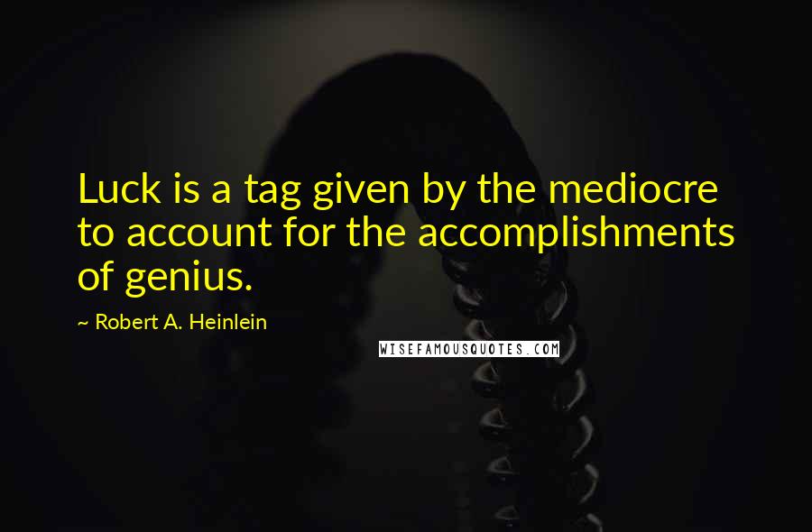 Robert A. Heinlein Quotes: Luck is a tag given by the mediocre to account for the accomplishments of genius.