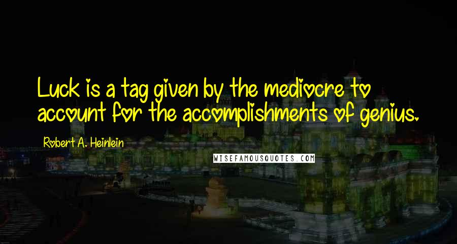 Robert A. Heinlein Quotes: Luck is a tag given by the mediocre to account for the accomplishments of genius.
