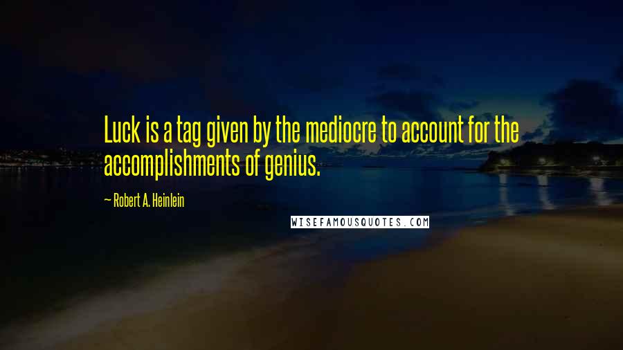 Robert A. Heinlein Quotes: Luck is a tag given by the mediocre to account for the accomplishments of genius.