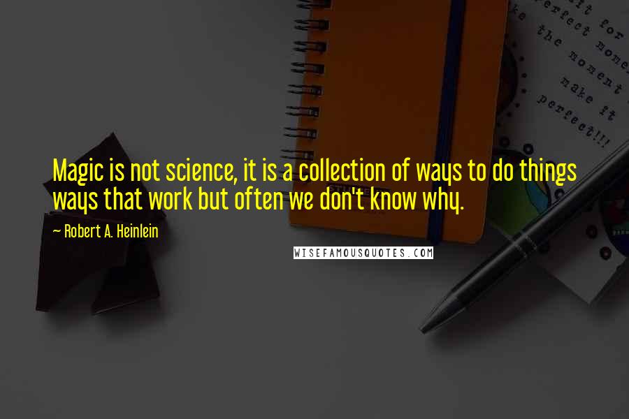 Robert A. Heinlein Quotes: Magic is not science, it is a collection of ways to do things ways that work but often we don't know why.