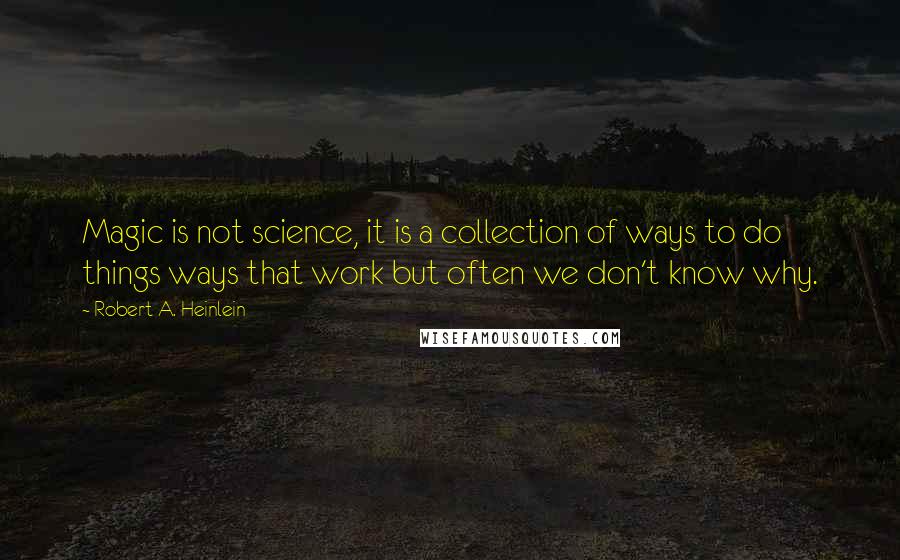 Robert A. Heinlein Quotes: Magic is not science, it is a collection of ways to do things ways that work but often we don't know why.