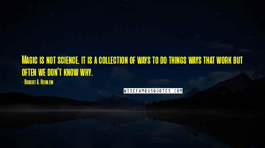 Robert A. Heinlein Quotes: Magic is not science, it is a collection of ways to do things ways that work but often we don't know why.