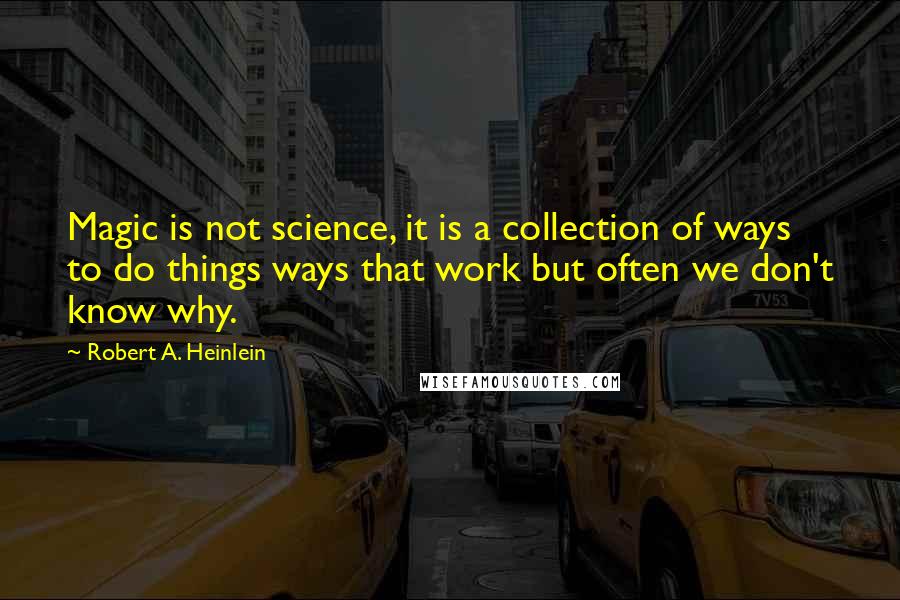 Robert A. Heinlein Quotes: Magic is not science, it is a collection of ways to do things ways that work but often we don't know why.