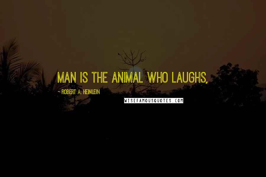 Robert A. Heinlein Quotes: Man is the animal who laughs,