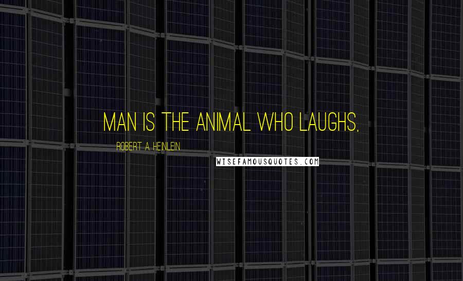 Robert A. Heinlein Quotes: Man is the animal who laughs,
