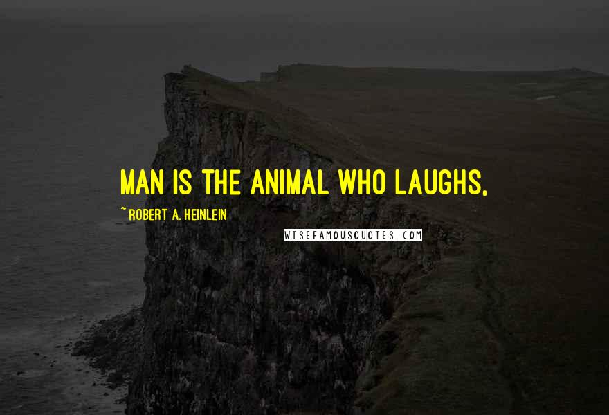 Robert A. Heinlein Quotes: Man is the animal who laughs,