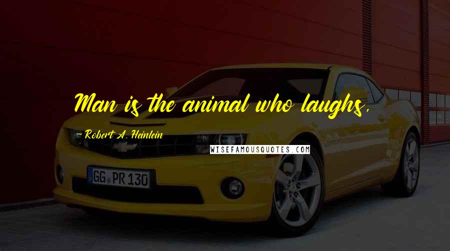 Robert A. Heinlein Quotes: Man is the animal who laughs,