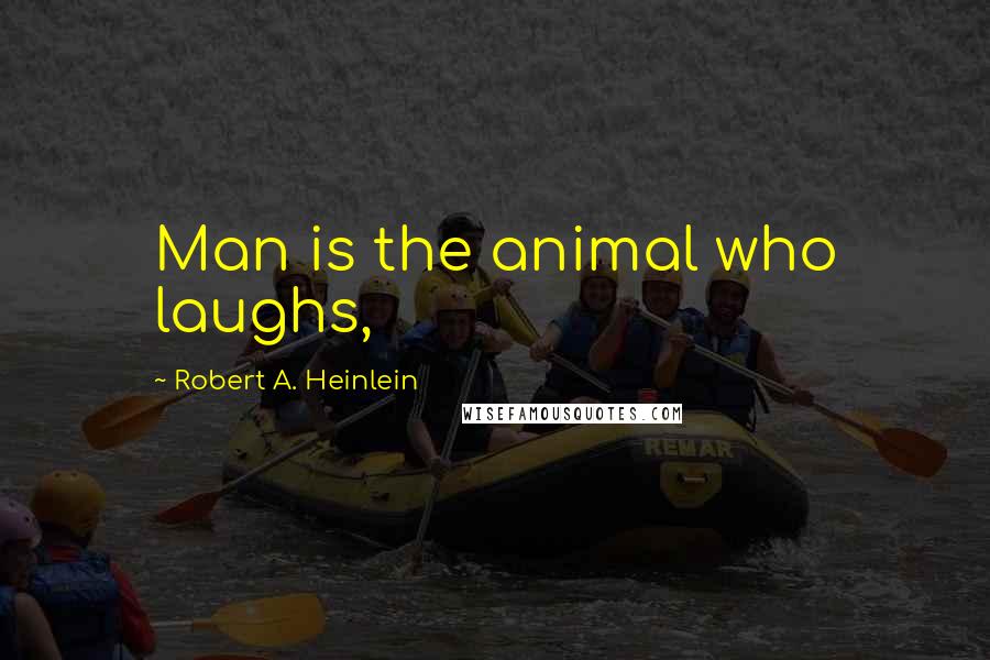 Robert A. Heinlein Quotes: Man is the animal who laughs,
