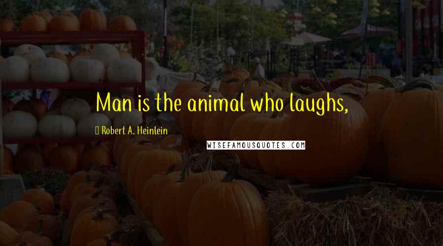 Robert A. Heinlein Quotes: Man is the animal who laughs,