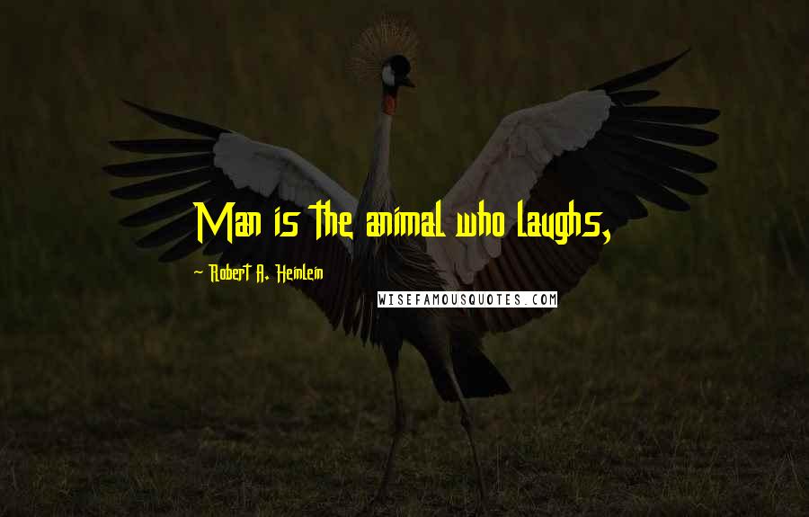 Robert A. Heinlein Quotes: Man is the animal who laughs,