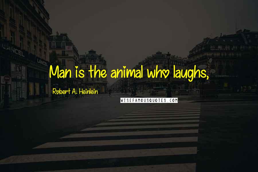 Robert A. Heinlein Quotes: Man is the animal who laughs,