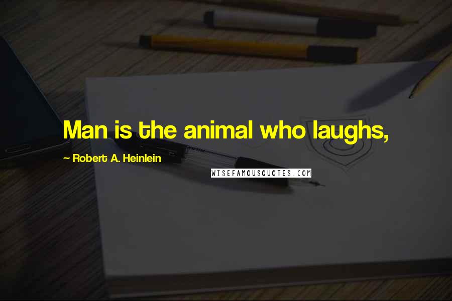 Robert A. Heinlein Quotes: Man is the animal who laughs,