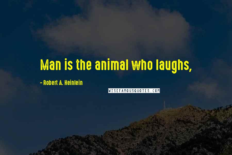 Robert A. Heinlein Quotes: Man is the animal who laughs,