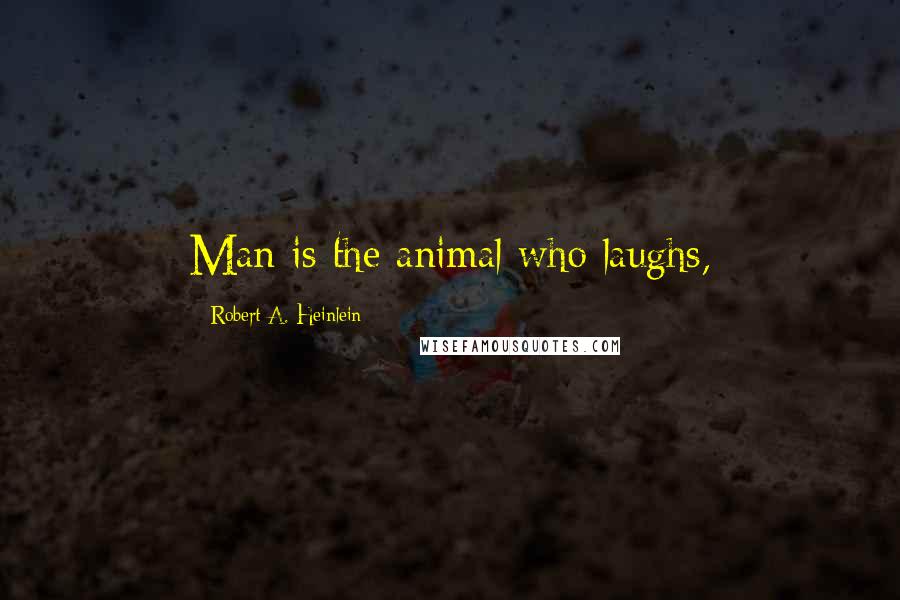 Robert A. Heinlein Quotes: Man is the animal who laughs,