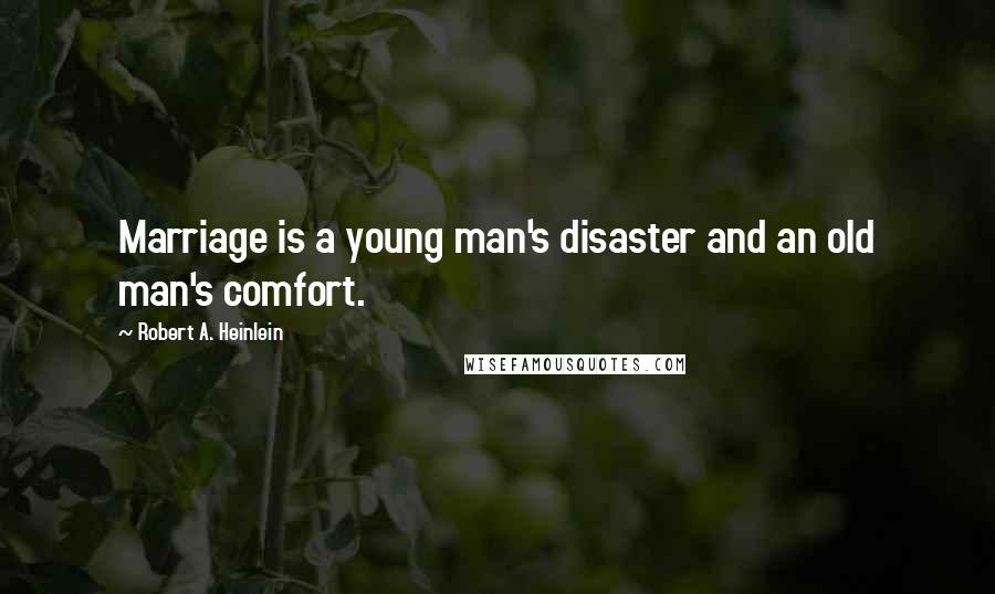 Robert A. Heinlein Quotes: Marriage is a young man's disaster and an old man's comfort.