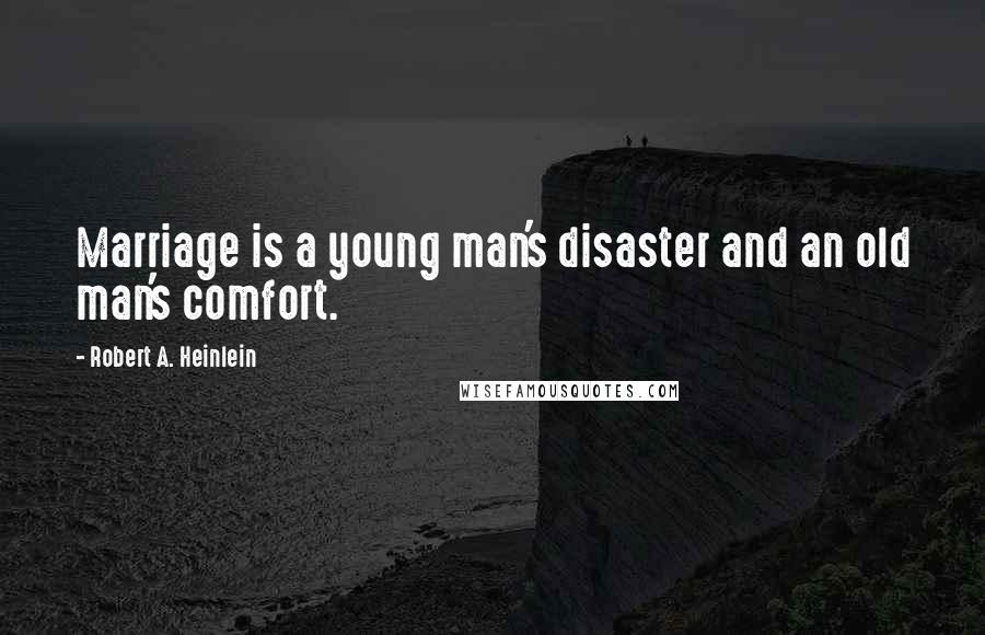 Robert A. Heinlein Quotes: Marriage is a young man's disaster and an old man's comfort.