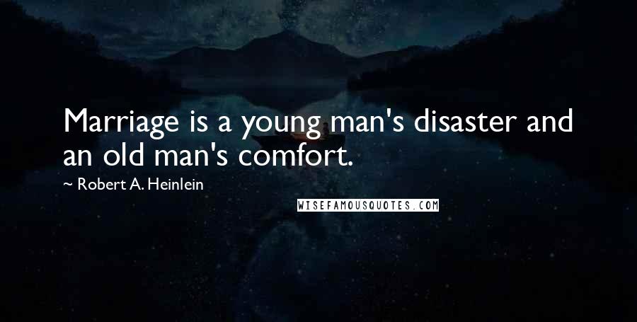 Robert A. Heinlein Quotes: Marriage is a young man's disaster and an old man's comfort.