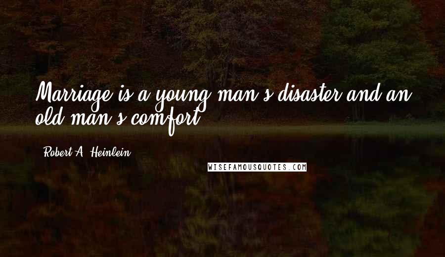 Robert A. Heinlein Quotes: Marriage is a young man's disaster and an old man's comfort.