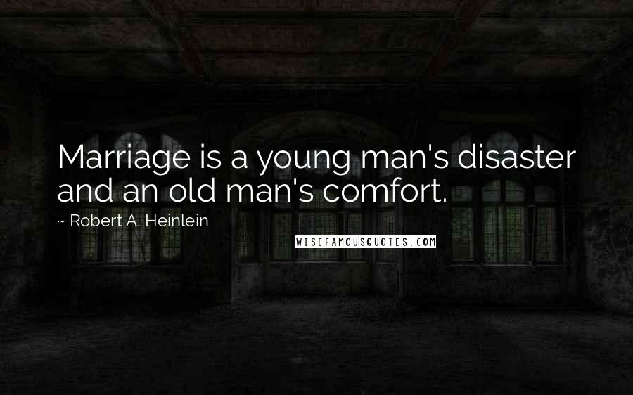 Robert A. Heinlein Quotes: Marriage is a young man's disaster and an old man's comfort.