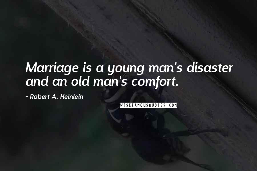 Robert A. Heinlein Quotes: Marriage is a young man's disaster and an old man's comfort.