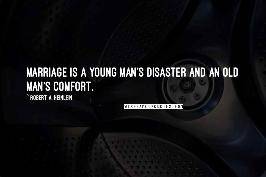 Robert A. Heinlein Quotes: Marriage is a young man's disaster and an old man's comfort.