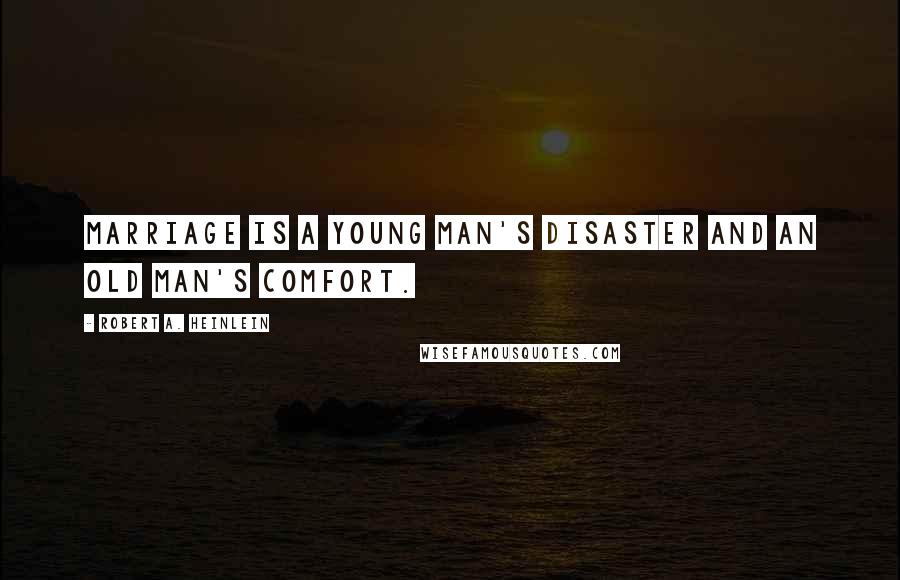 Robert A. Heinlein Quotes: Marriage is a young man's disaster and an old man's comfort.