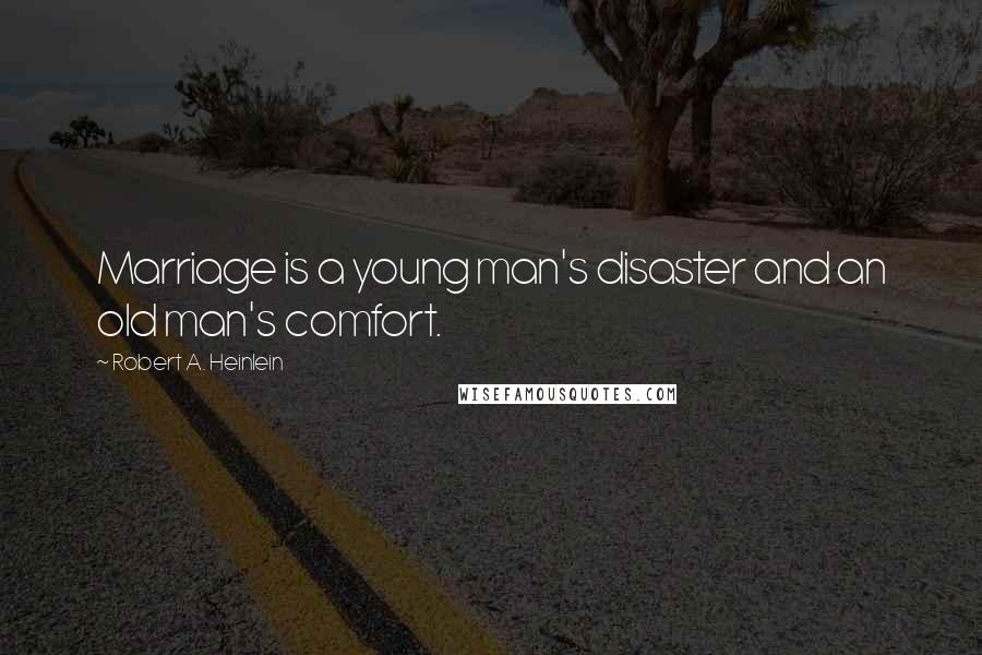 Robert A. Heinlein Quotes: Marriage is a young man's disaster and an old man's comfort.