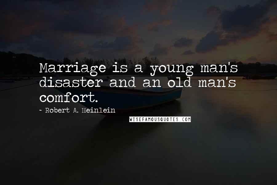 Robert A. Heinlein Quotes: Marriage is a young man's disaster and an old man's comfort.