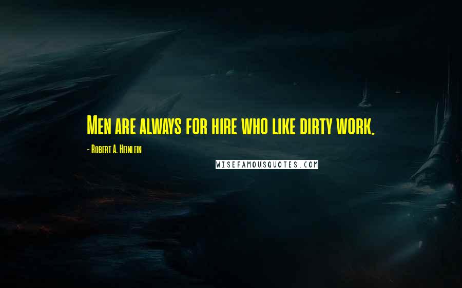Robert A. Heinlein Quotes: Men are always for hire who like dirty work.