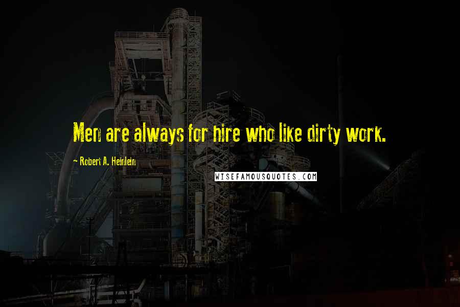Robert A. Heinlein Quotes: Men are always for hire who like dirty work.