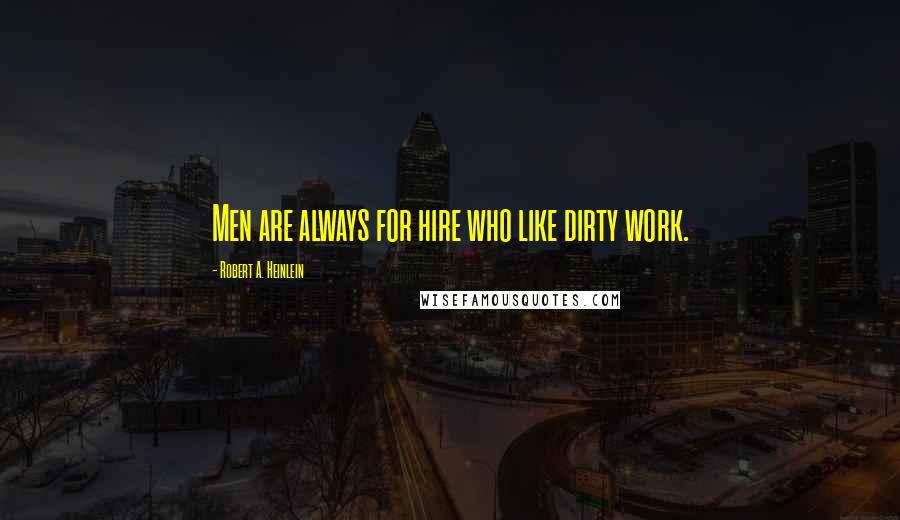 Robert A. Heinlein Quotes: Men are always for hire who like dirty work.