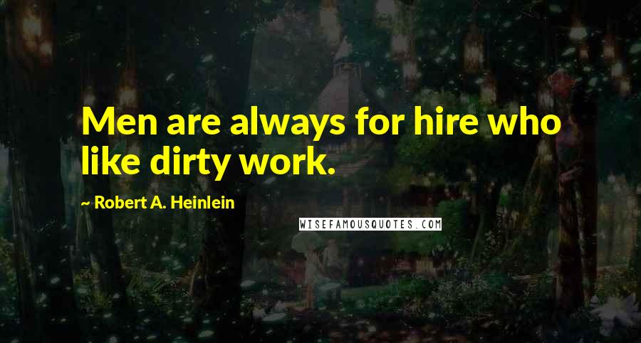 Robert A. Heinlein Quotes: Men are always for hire who like dirty work.