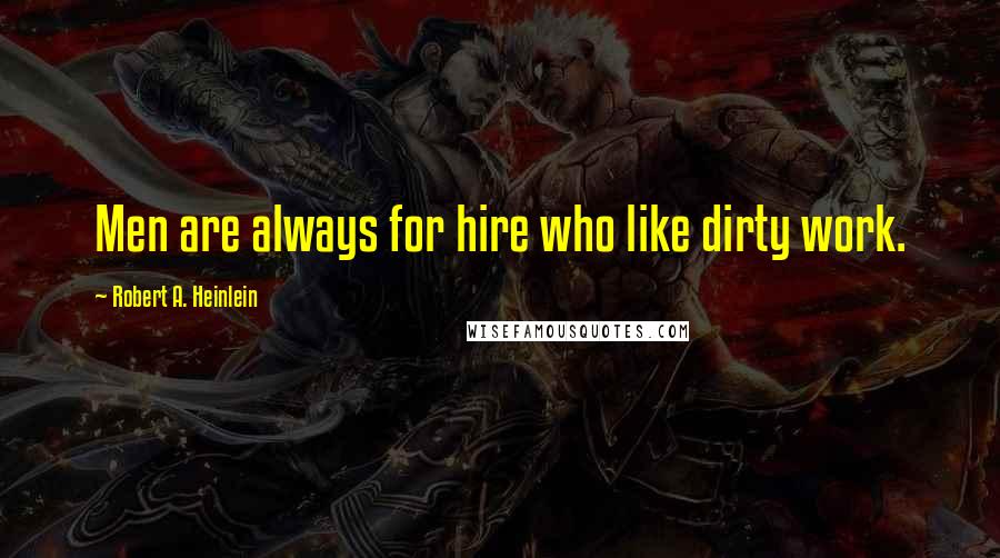 Robert A. Heinlein Quotes: Men are always for hire who like dirty work.