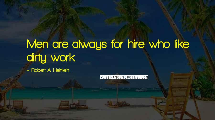 Robert A. Heinlein Quotes: Men are always for hire who like dirty work.