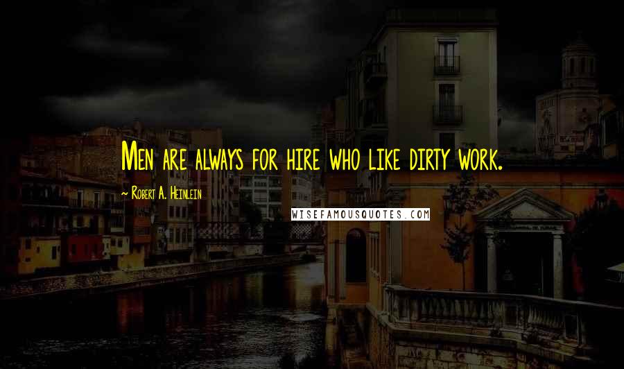 Robert A. Heinlein Quotes: Men are always for hire who like dirty work.