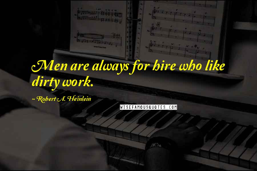 Robert A. Heinlein Quotes: Men are always for hire who like dirty work.