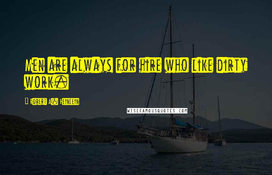 Robert A. Heinlein Quotes: Men are always for hire who like dirty work.