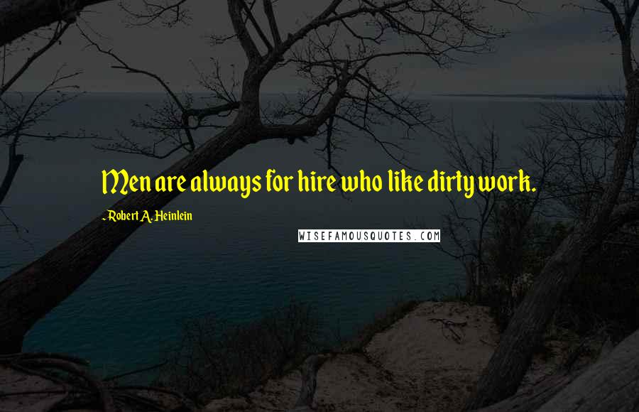 Robert A. Heinlein Quotes: Men are always for hire who like dirty work.
