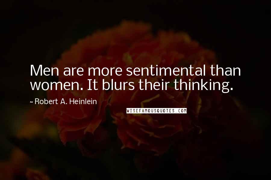 Robert A. Heinlein Quotes: Men are more sentimental than women. It blurs their thinking.