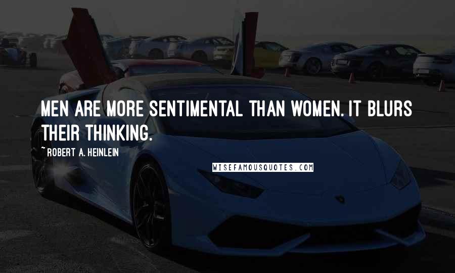 Robert A. Heinlein Quotes: Men are more sentimental than women. It blurs their thinking.