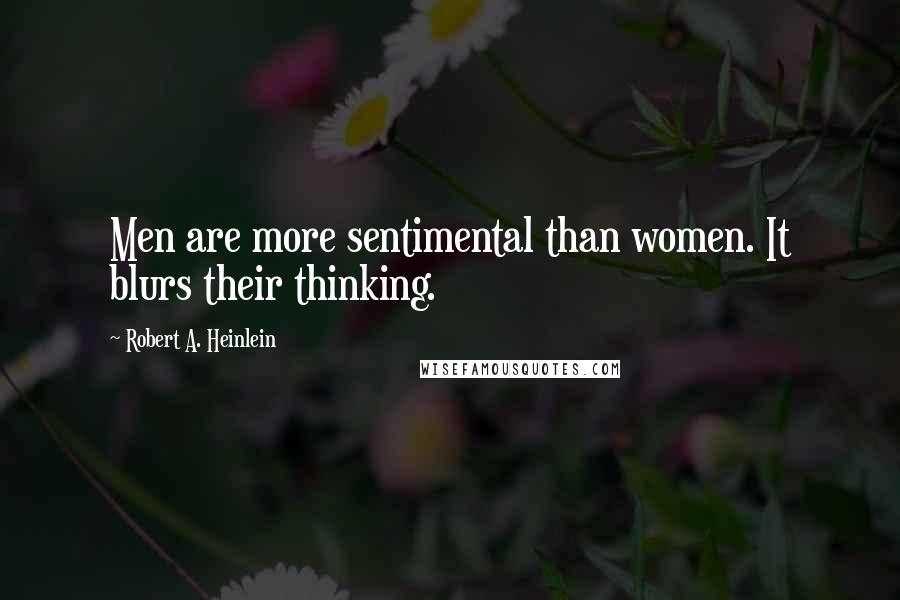 Robert A. Heinlein Quotes: Men are more sentimental than women. It blurs their thinking.